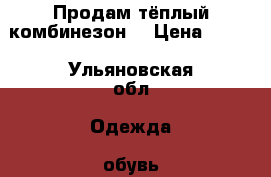 Продам тёплый комбинезон  › Цена ­ 800 - Ульяновская обл. Одежда, обувь и аксессуары » Другое   